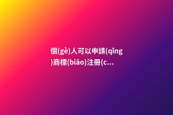 個(gè)人可以申請(qǐng)商標(biāo)注冊(cè)嗎？